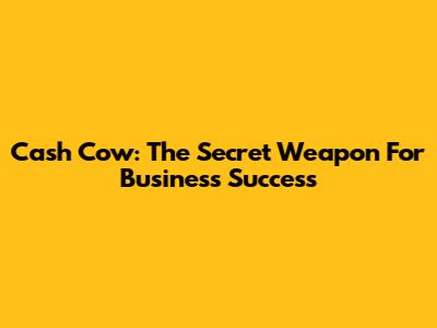 Cash Cow: The Secret Weapon For Business Success