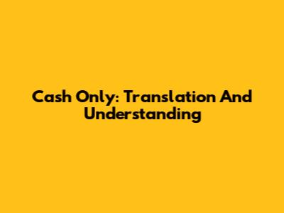 Cash Only: Translation And Understanding