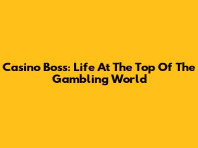 Casino Boss: Life At The Top Of The Gambling World