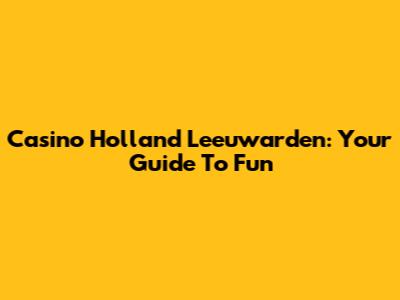 Casino Holland Leeuwarden: Your Guide To Fun