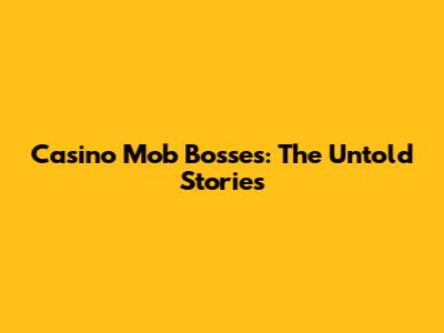 Casino Mob Bosses: The Untold Stories