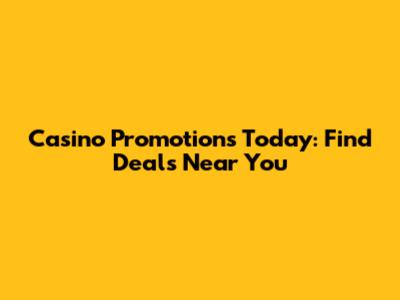 Casino Promotions Today: Find Deals Near You