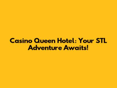 Casino Queen Hotel: Your STL Adventure Awaits!