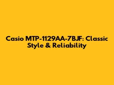 Casio MTP-1129AA-7BJF: Classic Style & Reliability