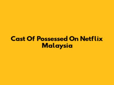 Cast Of Possessed On Netflix Malaysia