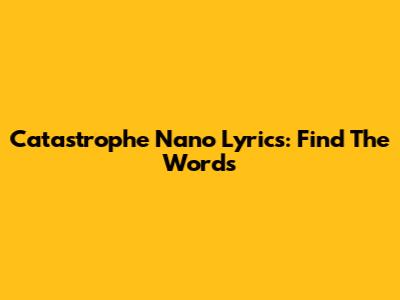 Catastrophe Nano Lyrics: Find The Words