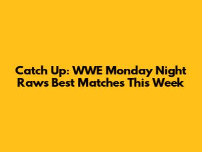 Catch Up: WWE Monday Night Raw's Best Matches This Week