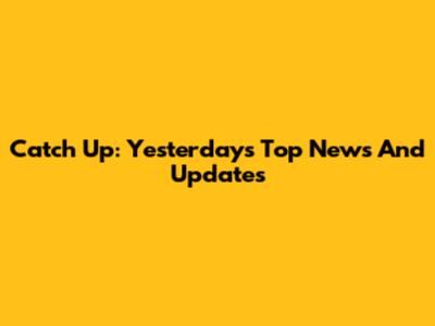 Catch Up: Yesterday's Top News And Updates