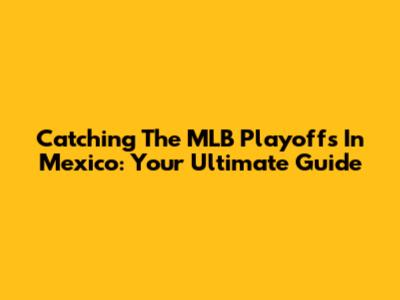Catching The MLB Playoffs In Mexico: Your Ultimate Guide