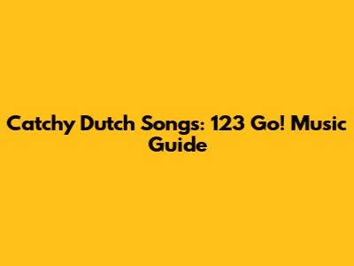 Catchy Dutch Songs: 123 Go! Music Guide