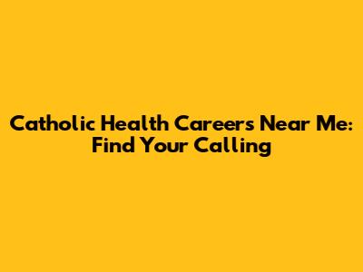 Catholic Health Careers Near Me: Find Your Calling