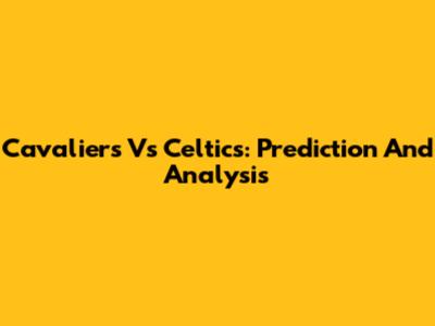 Cavaliers Vs Celtics: Prediction And Analysis