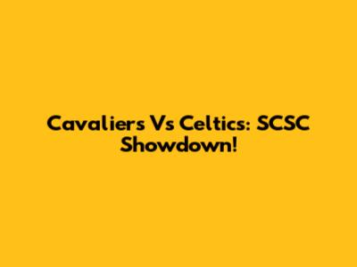 Cavaliers Vs Celtics: SCSC Showdown!