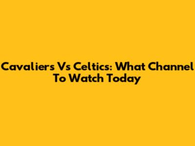 Cavaliers Vs Celtics: What Channel To Watch Today