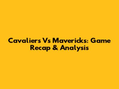 Cavaliers Vs Mavericks: Game Recap & Analysis