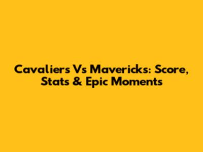 Cavaliers Vs Mavericks: Score, Stats & Epic Moments