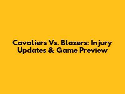 Cavaliers Vs. Blazers: Injury Updates & Game Preview