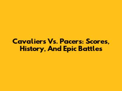 Cavaliers Vs. Pacers: Scores, History, And Epic Battles