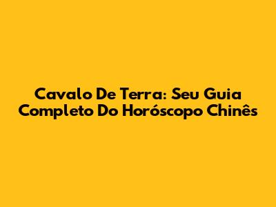 Cavalo De Terra: Seu Guia Completo Do Horóscopo Chinês