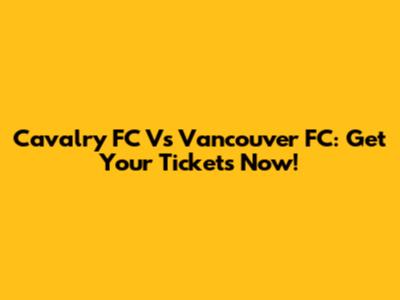 Cavalry FC Vs Vancouver FC: Get Your Tickets Now!