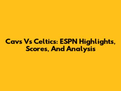 Cavs Vs Celtics: ESPN Highlights, Scores, And Analysis