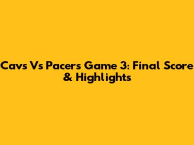 Cavs Vs Pacers Game 3: Final Score & Highlights