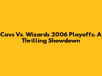 Cavs Vs. Wizards 2006 Playoffs: A Thrilling Showdown