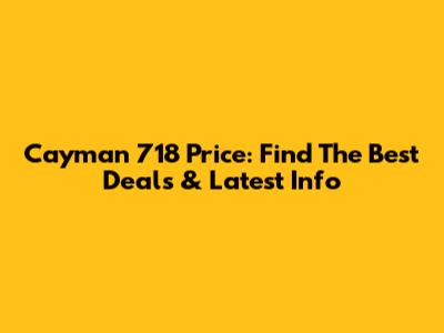 Cayman 718 Price: Find The Best Deals & Latest Info
