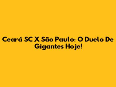 Ceará SC X São Paulo: O Duelo De Gigantes Hoje!