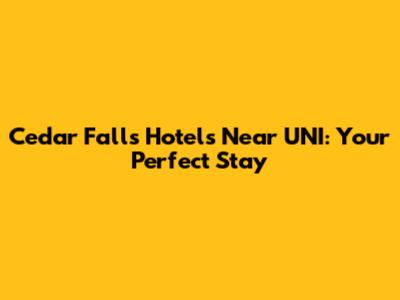 Cedar Falls Hotels Near UNI: Your Perfect Stay