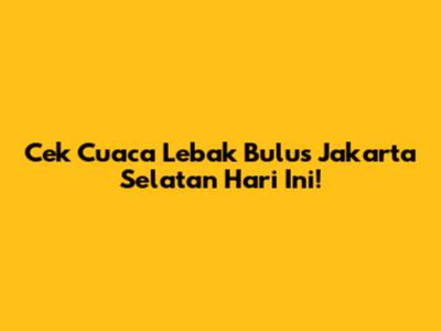 Cek Cuaca Lebak Bulus Jakarta Selatan Hari Ini!