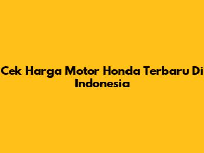 Cek Harga Motor Honda Terbaru Di Indonesia
