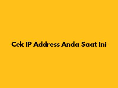 Cek IP Address Anda Saat Ini