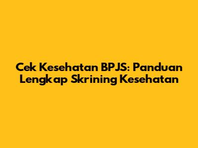 Cek Kesehatan BPJS: Panduan Lengkap Skrining Kesehatan