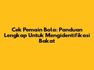 Cek Pemain Bola: Panduan Lengkap Untuk Mengidentifikasi Bakat