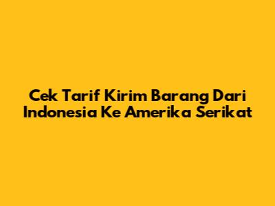 Cek Tarif Kirim Barang Dari Indonesia Ke Amerika Serikat