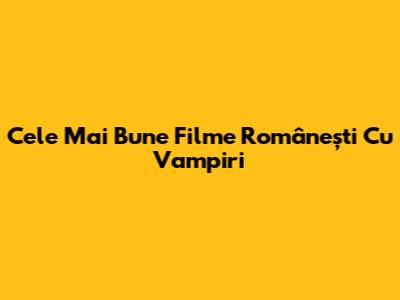 Cele Mai Bune Filme Românești Cu Vampiri