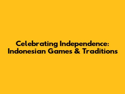 Celebrating Independence: Indonesian Games & Traditions