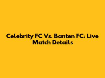 Celebrity FC Vs. Banten FC: Live Match Details