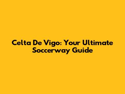 Celta De Vigo: Your Ultimate Soccerway Guide