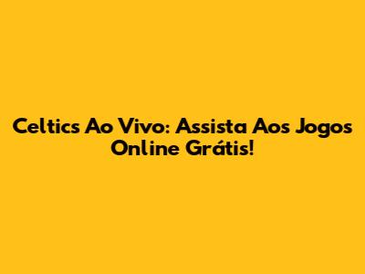 Celtics Ao Vivo: Assista Aos Jogos Online Grátis!