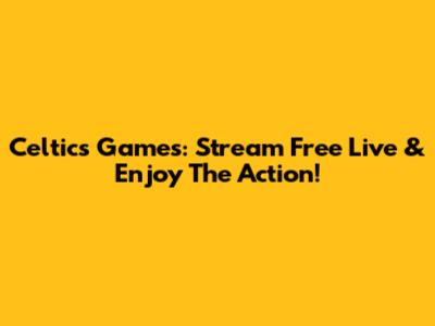 Celtics Games: Stream Free Live & Enjoy The Action!