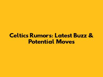 Celtics Rumors: Latest Buzz & Potential Moves