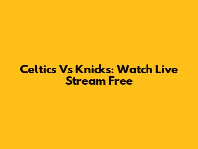 Celtics Vs Knicks: Watch Live Stream Free