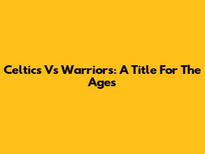 Celtics Vs Warriors: A Title For The Ages