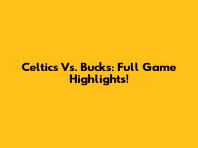 Celtics Vs. Bucks: Full Game Highlights!