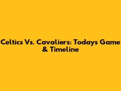 Celtics Vs. Cavaliers: Today's Game & Timeline
