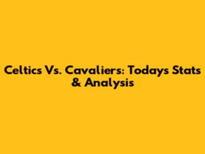 Celtics Vs. Cavaliers: Today's Stats & Analysis