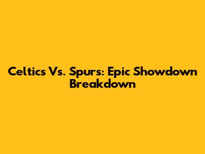 Celtics Vs. Spurs: Epic Showdown Breakdown