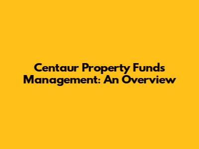 Centaur Property Funds Management: An Overview